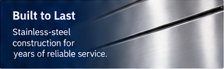Built to last. Stainless-steel construction for years of reliable service.