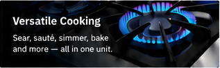 Versatile cooking. Sear, sauté, simmer, bake and roast.